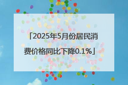2025年5月份居民消费价格同比下降0.1%